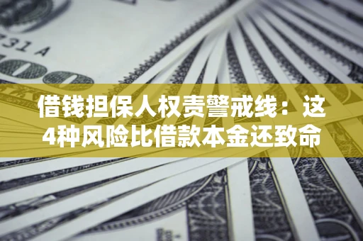 北京借钱担保人权责警戒线：这4种风险比借款本金还致命