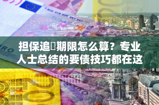 北京担保追償期限怎么算？专业人士总结的要债技巧都在这里了