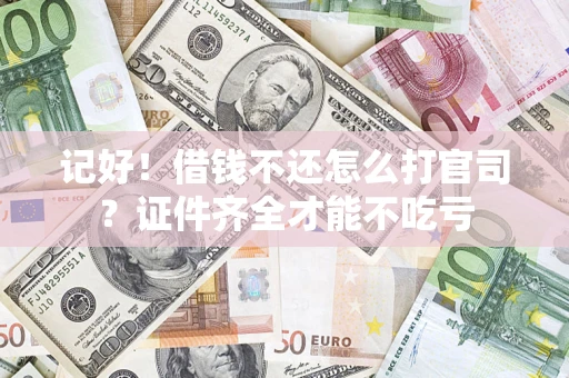 北京记好！借钱不还怎么打官司？证件齐全才能不吃亏