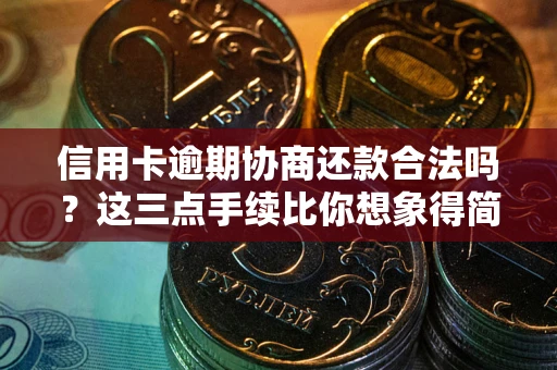 北京信用卡逾期协商还款合法吗？这三点手续比你想象得简单