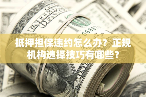 北京抵押担保违约怎么办？正规机构选择技巧有哪些？