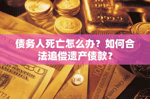 北京债务人死亡怎么办？如何合法追偿遗产债款？