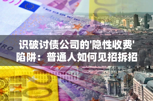 北京识破讨债公司的'隐性收费'陷阱：普通人如何见招拆招？