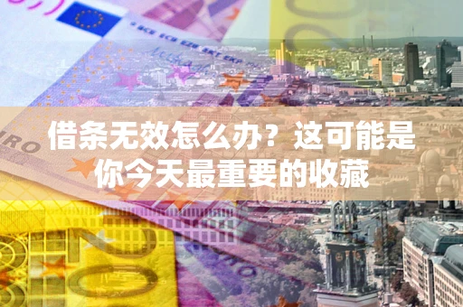 北京借条无效怎么办？这可能是你今天最重要的收藏