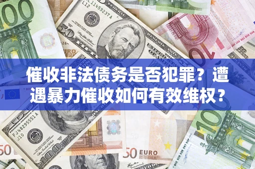 北京催收非法债务是否犯罪?遭遇暴力催收如何有效维权? 北京催收非法债务是否犯罪?遭遇暴力催收如何有效维权?