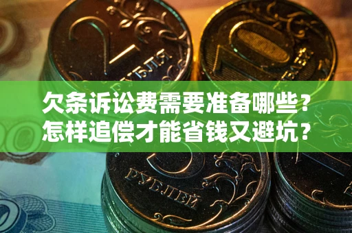 北京欠条诉讼费需要准备哪些？怎样追偿才能省钱又避坑？
