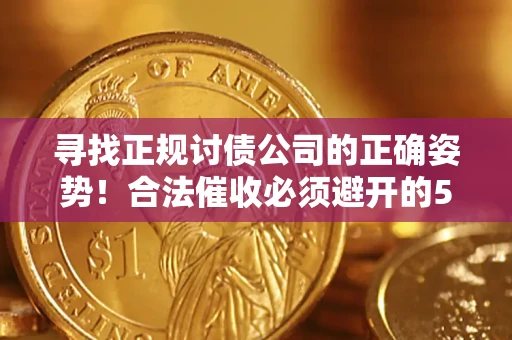 北京寻找正规讨债公司的正确姿势！合法催收必须避开的5大雷区