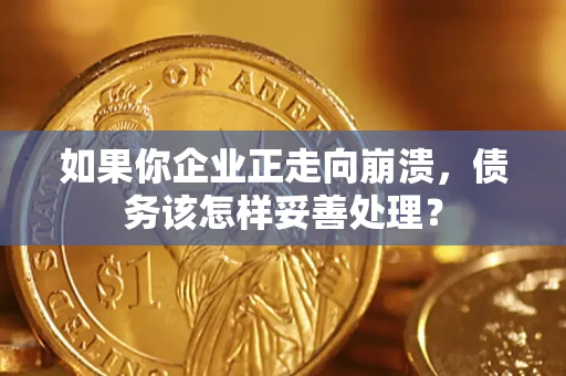 北京如果你企业正走向崩溃，债务该怎样妥善处理？