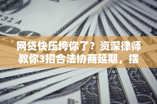 北京网贷快压垮你了？资深律师教你3招合法协商延期，摆脱暴力催收！