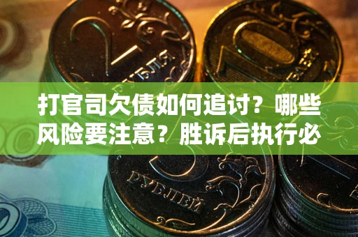 北京打官司欠债如何追讨？哪些风险要注意？胜诉后执行必看！