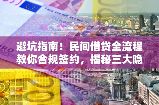 北京避坑指南！民间借贷全流程教你合规签约，揭秘三大隐形陷阱