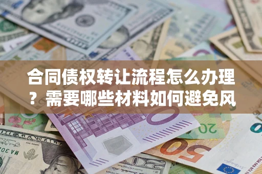 北京合同债权转让流程怎么办理？需要哪些材料如何避免风险？