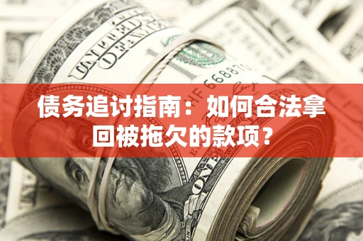 北京债务追讨指南：如何合法拿回被拖欠的款项？