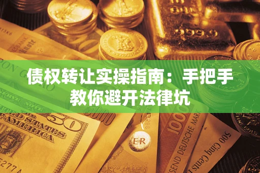 北京债权转让实操指南：手把手教你避开法律坑