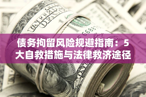 北京债务拘留风险规避指南：5大自救措施与法律救济途径