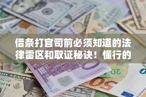 北京借条打官司前必须知道的法律雷区和取证秘诀！懂行的人已经留好这些证据