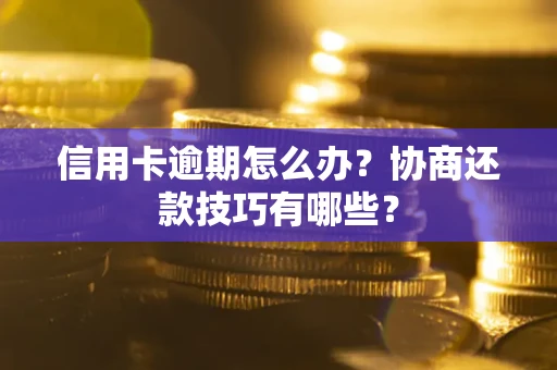 北京信用卡逾期怎么办？协商还款技巧有哪些？