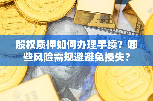 北京股权质押如何办理手续？哪些风险需规避避免损失？