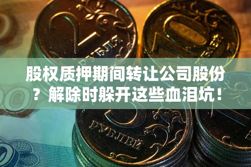 北京股权质押期间转让公司股份？解除时躲开这些血泪坑！
