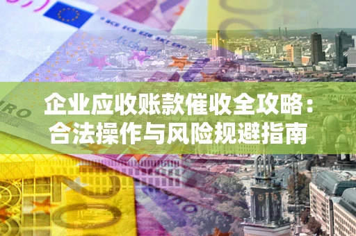 北京企业应收账款催收全攻略：合法操作与风险规避指南