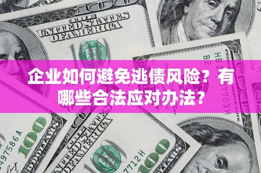 北京企业如何避免逃债风险？有哪些合法应对办法？