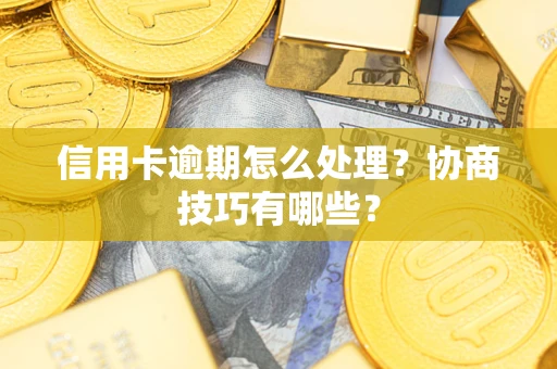 北京信用卡逾期怎么处理？协商技巧有哪些？