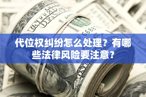 北京代位权纠纷怎么处理？有哪些法律风险要注意？