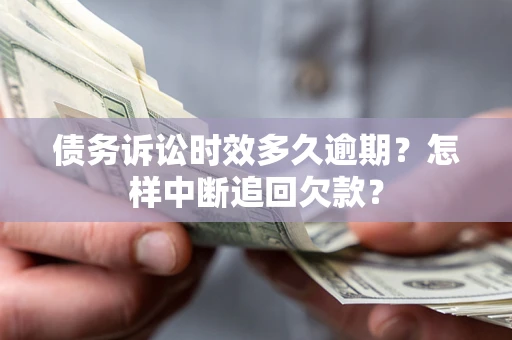 北京债务诉讼时效多久逾期？怎样中断追回欠款？
