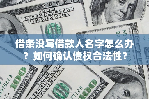 北京借条没写借款人名字怎么办？如何确认债权合法性？