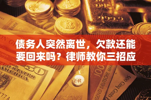 北京债务人突然离世，欠款还能要回来吗？律师教你三招应对