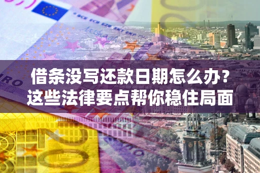 北京借条没写还款日期怎么办？这些法律要点帮你稳住局面