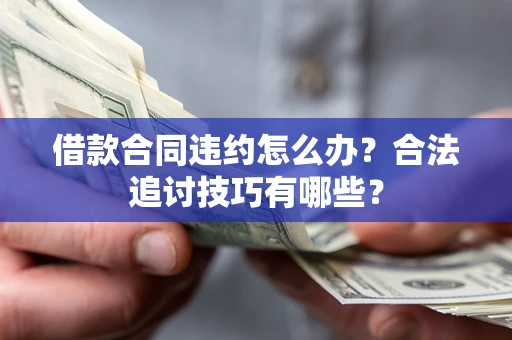 北京借款合同违约怎么办？合法追讨技巧有哪些？