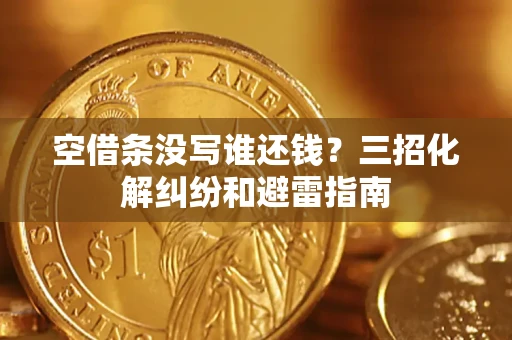 北京空借条没写谁还钱？三招化解纠纷和避雷指南