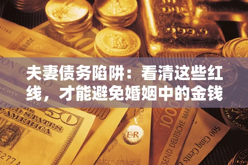 北京夫妻债务陷阱：看清这些红线，才能避免婚姻中的金钱危机