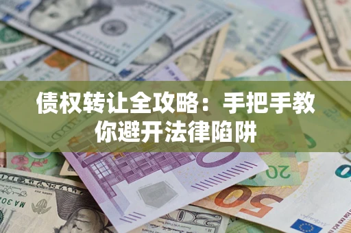 北京债权转让全攻略：手把手教你避开法律陷阱