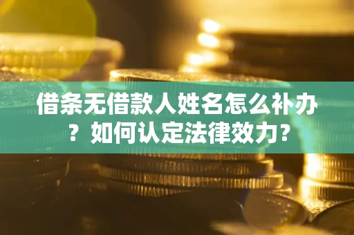 北京借条无借款人姓名怎么补办？如何认定法律效力？