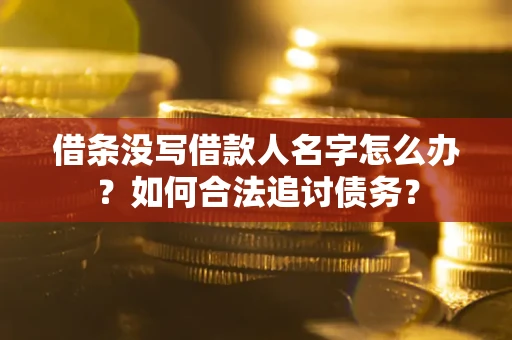 北京借条没写借款人名字怎么办？如何合法追讨债务？