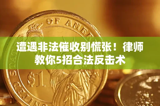 北京遭遇非法催收别慌张！律师教你5招合法反击术