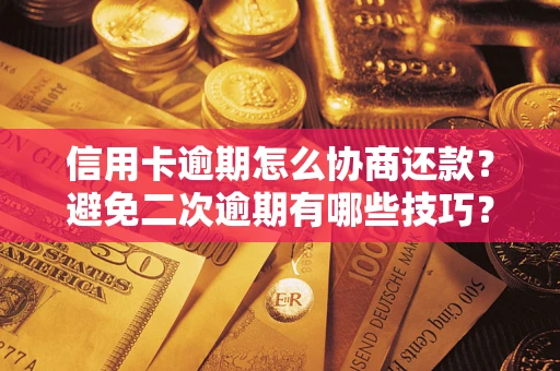 北京信用卡逾期怎么协商还款？避免二次逾期有哪些技巧？