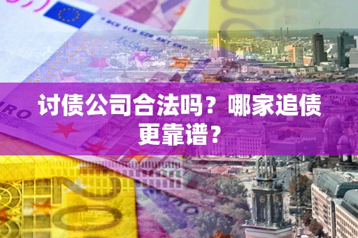 北京讨债公司合法吗？哪家追债更靠谱？