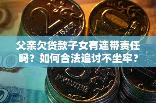 北京父亲欠贷款子女有连带责任吗？如何合法追讨不坐牢？