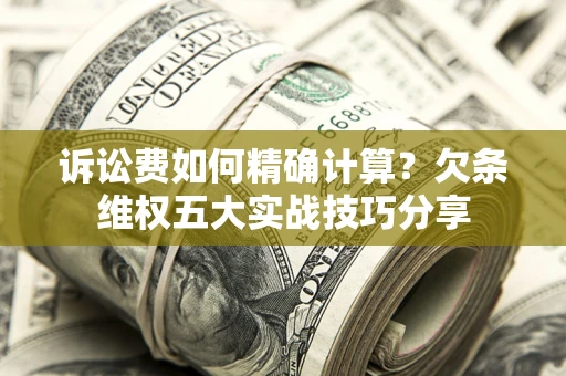 北京诉讼费如何精确计算？欠条维权五大实战技巧分享