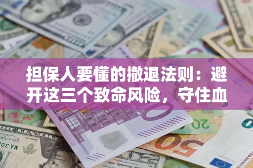 北京担保人要懂的撤退法则：避开这三个致命风险，守住血汗钱