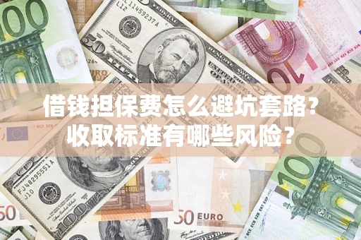 北京借钱担保费怎么避坑套路?收取标准有哪些风险? 北京借钱担保费怎么避坑套路?收取标准有哪些风险?