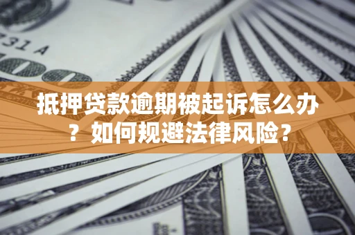 北京抵押贷款逾期被起诉怎么办？如何规避法律风险？