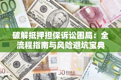 北京破解抵押担保诉讼困局:全流程指南与风险避坑宝典 北京破解抵押担保诉讼困局:全流程指南与风险避坑宝典