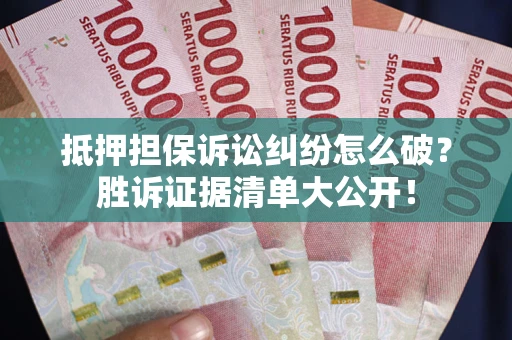北京抵押担保诉讼纠纷怎么破？胜诉证据清单大公开！
