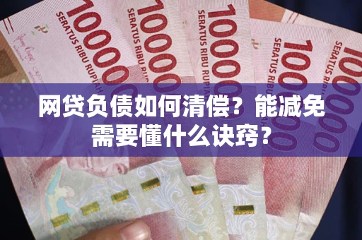 北京网贷负债如何清偿？能减免需要懂什么诀窍？