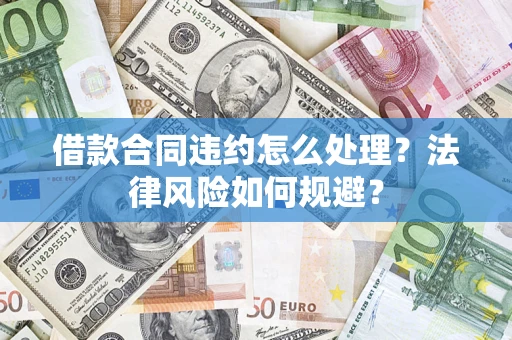 北京借款合同违约怎么处理？法律风险如何规避？