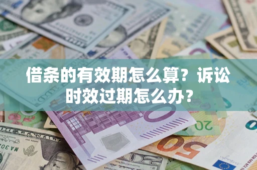 北京借条的有效期怎么算？诉讼时效过期怎么办？